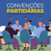 Eleições 2026: convenções partidárias para escolha de candidatos começam nesta segunda (20)